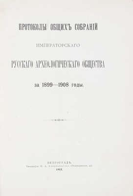 Протоколы общих собраний Императорского Русского археологического общества за 1899-1908 годы. Пг., 1915.